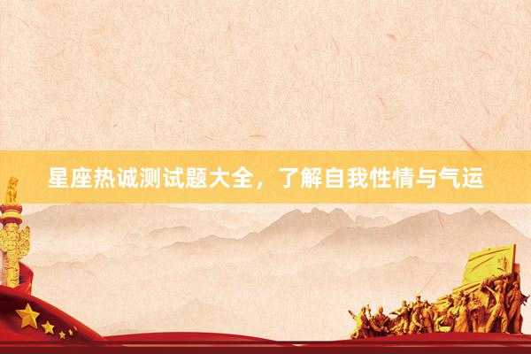 星座热诚测试题大全，了解自我性情与气运